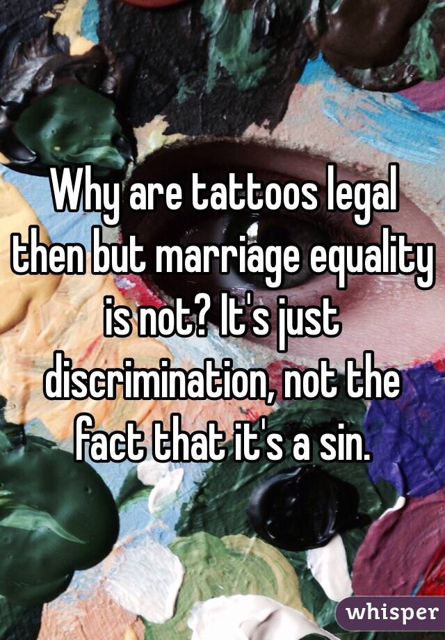 Why are tattoos legal then but marriage equality is not? It's just discrimination, not the fact that it's a sin.