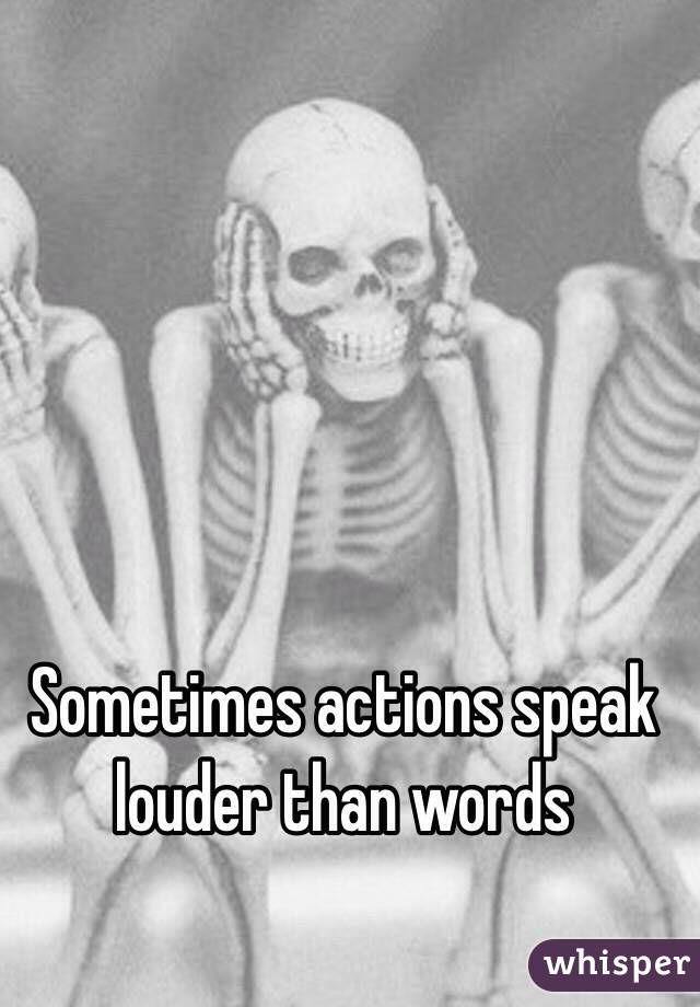 Sometimes actions speak louder than words