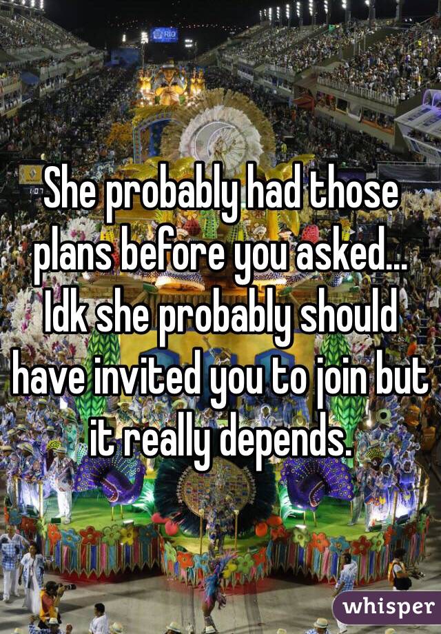 She probably had those plans before you asked... Idk she probably should have invited you to join but it really depends.