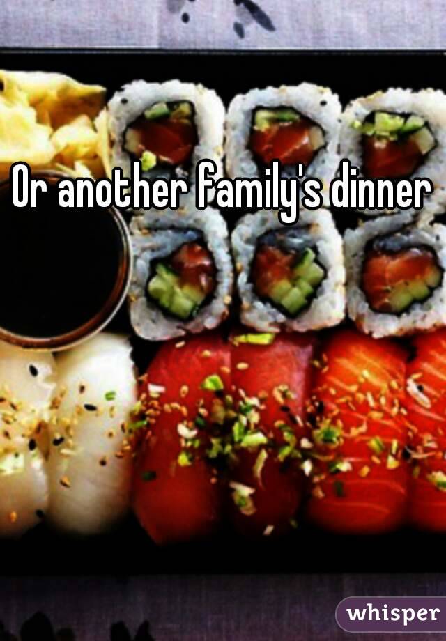 Or another family's dinner