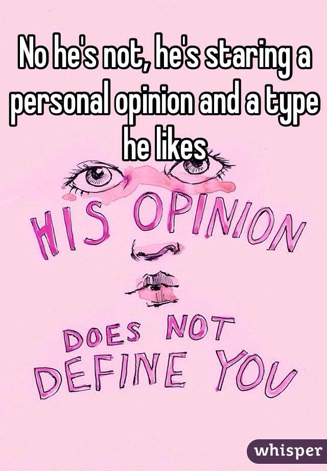 No he's not, he's staring a personal opinion and a type he likes 