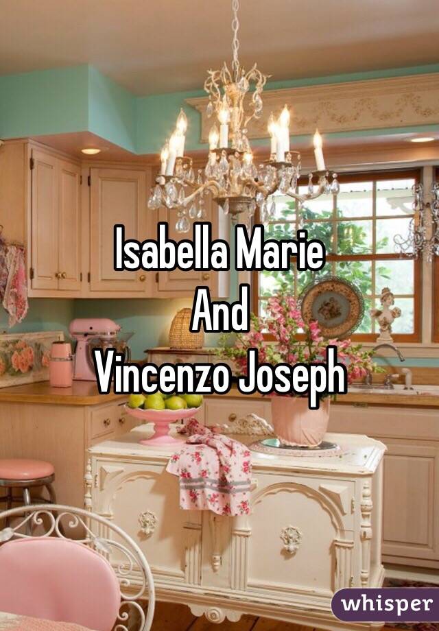 Isabella Marie 
And
Vincenzo Joseph 