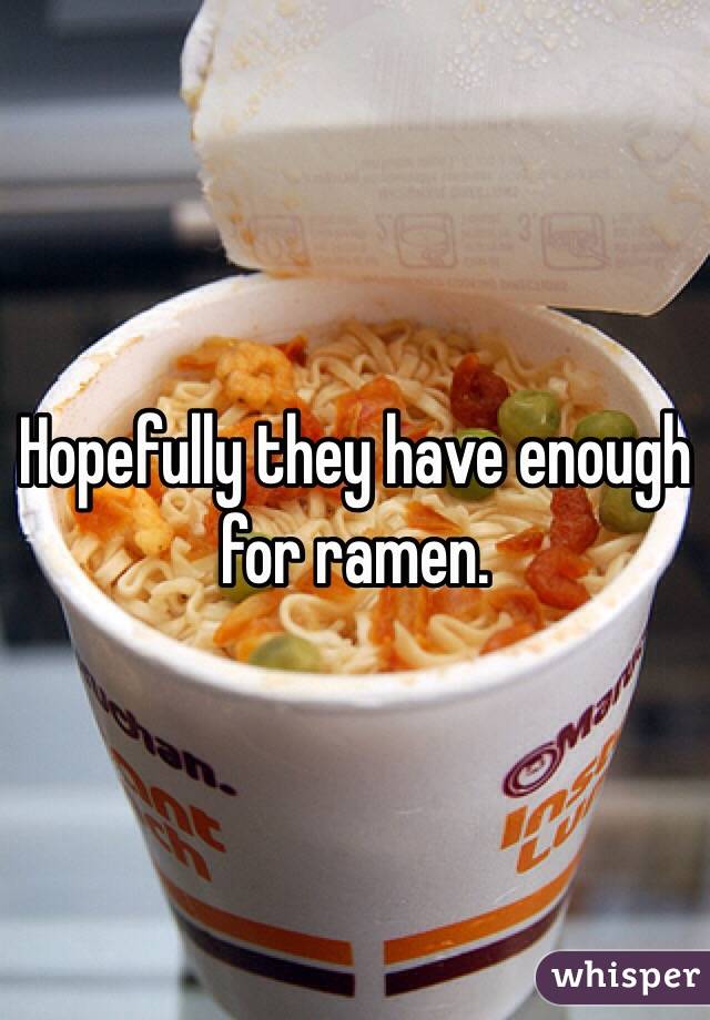 Hopefully they have enough for ramen.