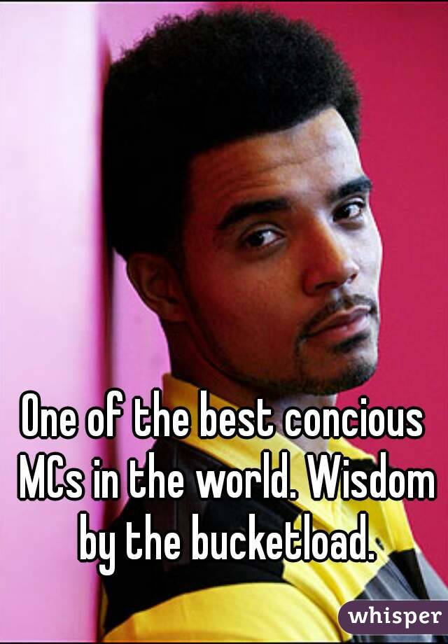 One of the best concious MCs in the world. Wisdom by the bucketload.