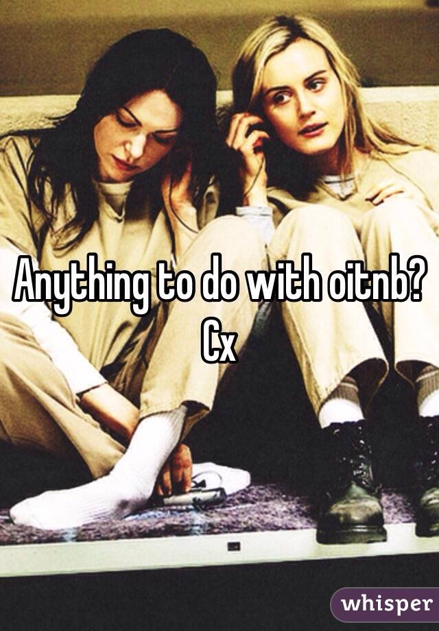 Anything to do with oitnb? Cx