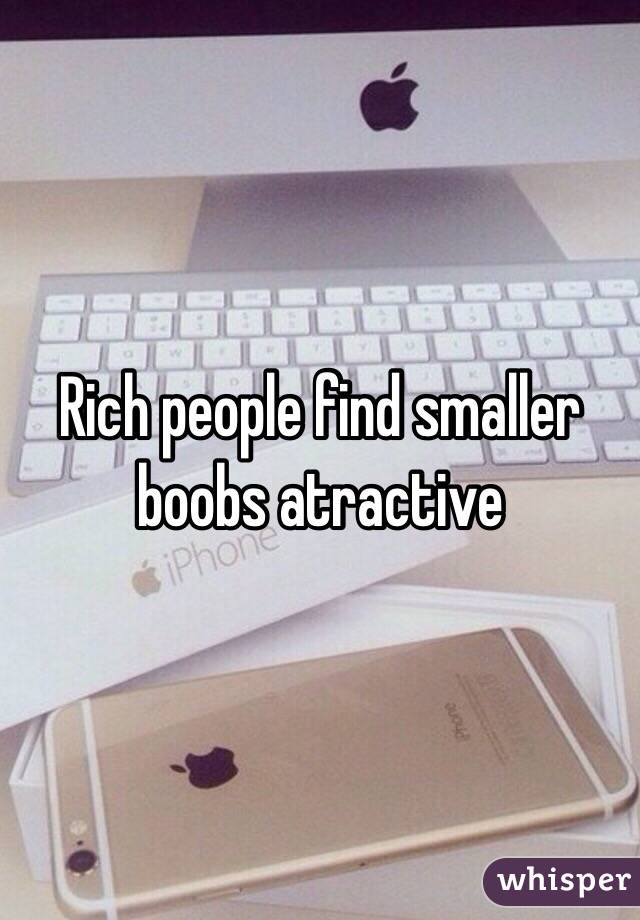 Rich people find smaller boobs atractive 