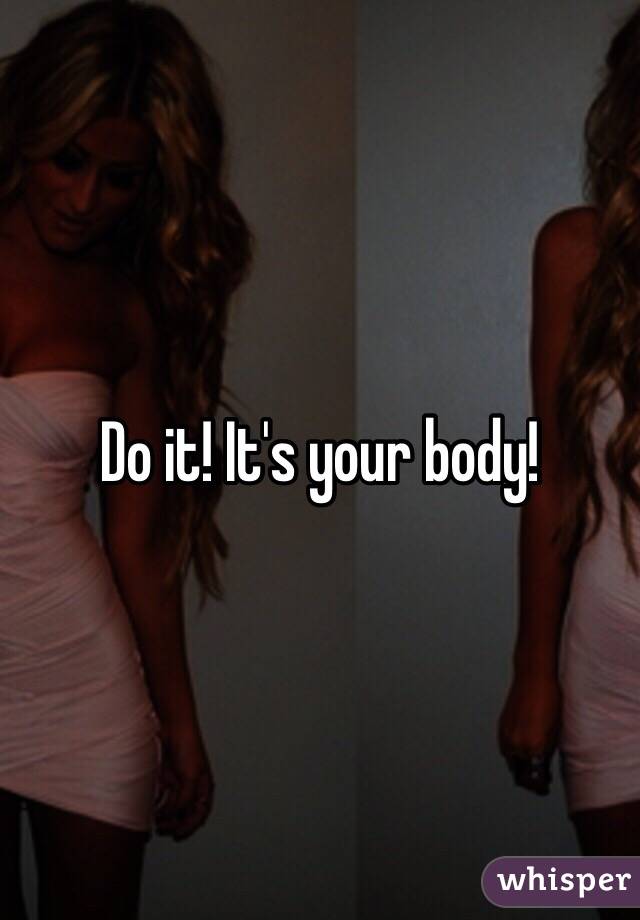 Do it! It's your body!