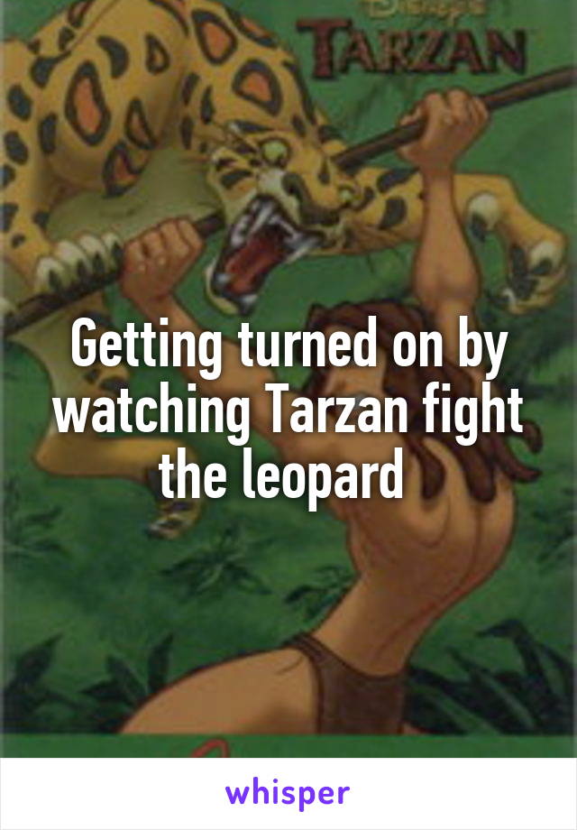 Getting turned on by watching Tarzan fight the leopard 