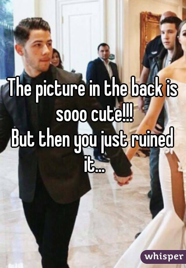 The picture in the back is sooo cute!!!
But then you just ruined it...
