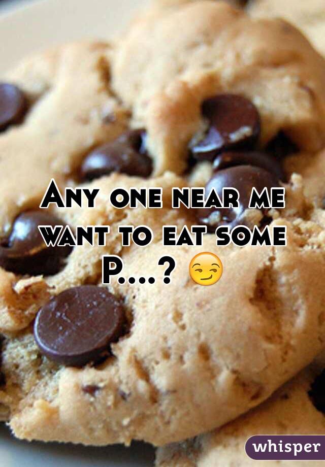 Any one near me want to eat some P....? 😏