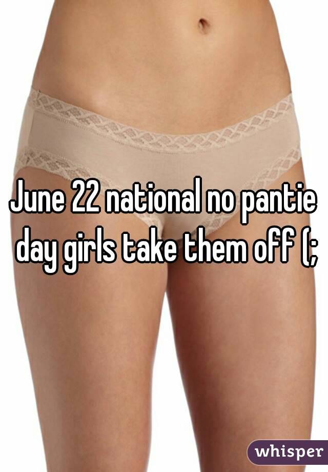 June 22 national no pantie day girls take them off (;