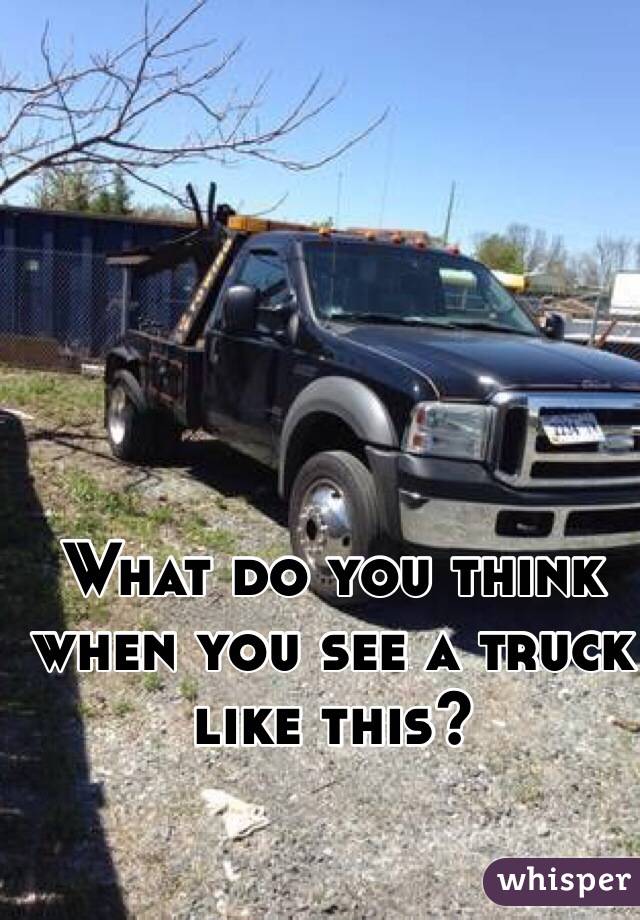 What do you think when you see a truck like this?