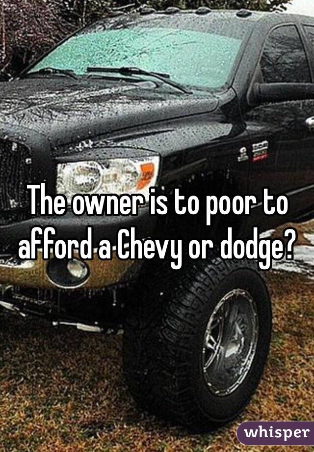 The owner is to poor to afford a Chevy or dodge?