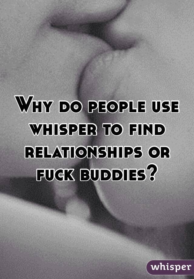 Why do people use whisper to find  relationships or fuck buddies?