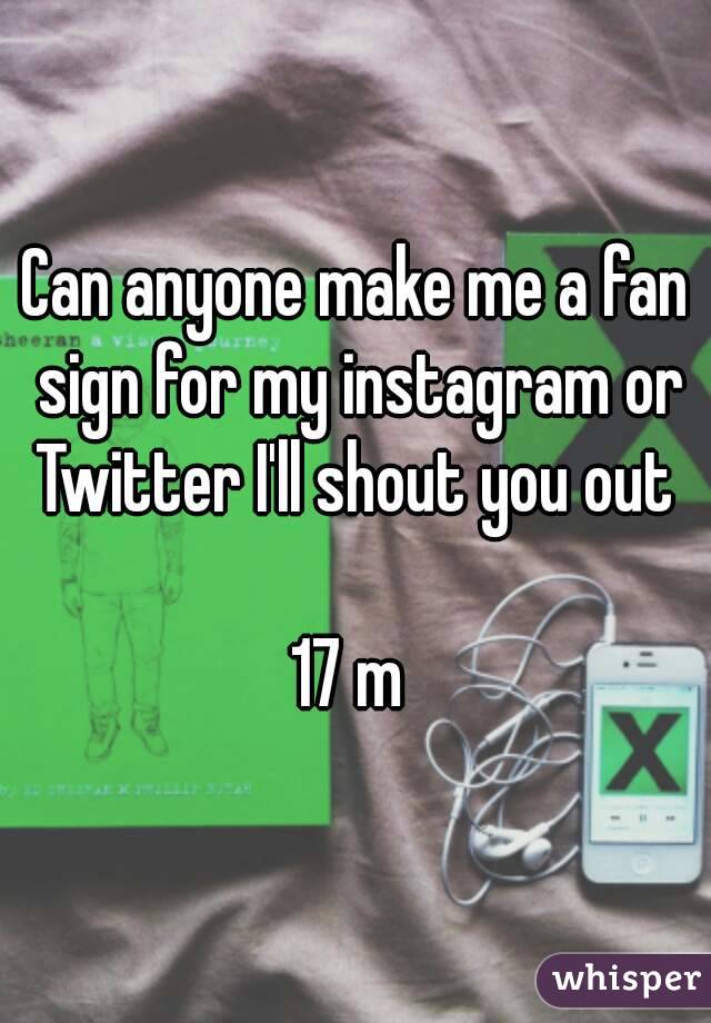 Can anyone make me a fan sign for my instagram or Twitter I'll shout you out 

17 m 
