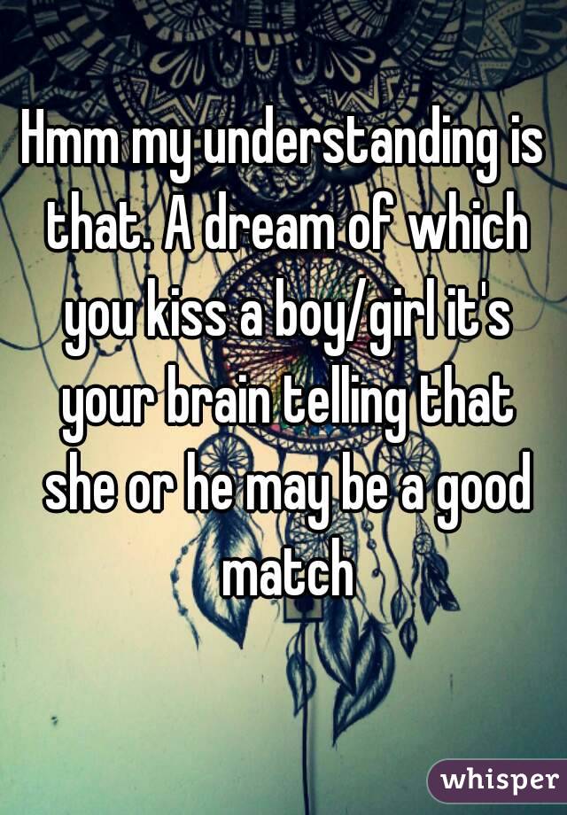 Hmm my understanding is that. A dream of which you kiss a boy/girl it's your brain telling that she or he may be a good match