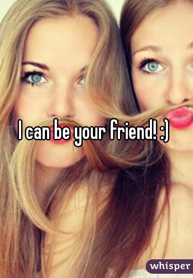 I can be your friend! :) 