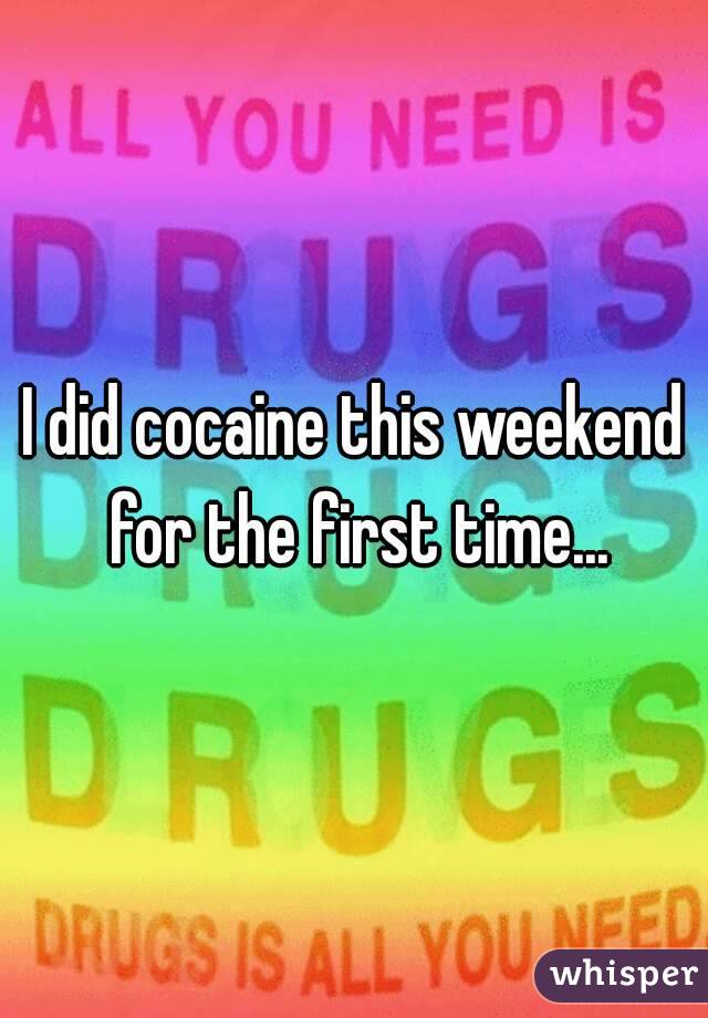 I did cocaine this weekend for the first time...