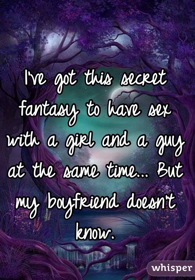 I've got this secret fantasy to have sex with a girl and a guy at the same time... But my boyfriend doesn't know. 