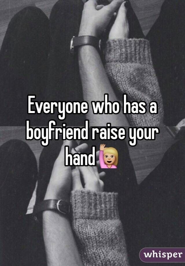 Everyone who has a boyfriend raise your hand🙋🏼