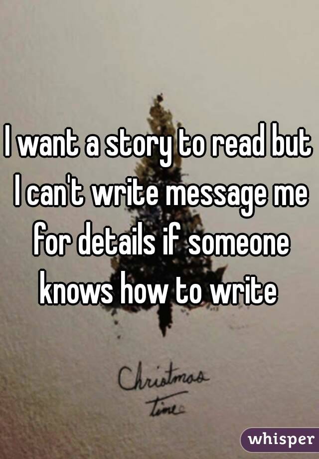 I want a story to read but I can't write message me for details if someone knows how to write 
