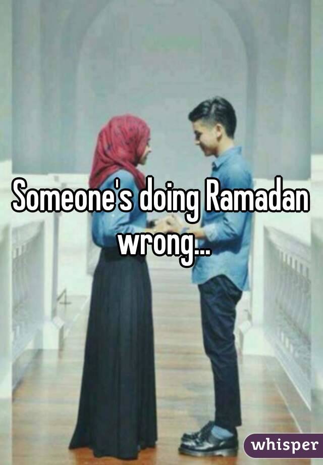Someone's doing Ramadan wrong...