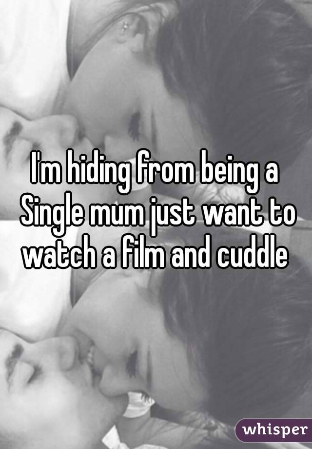 I'm hiding from being a Single mum just want to watch a film and cuddle 