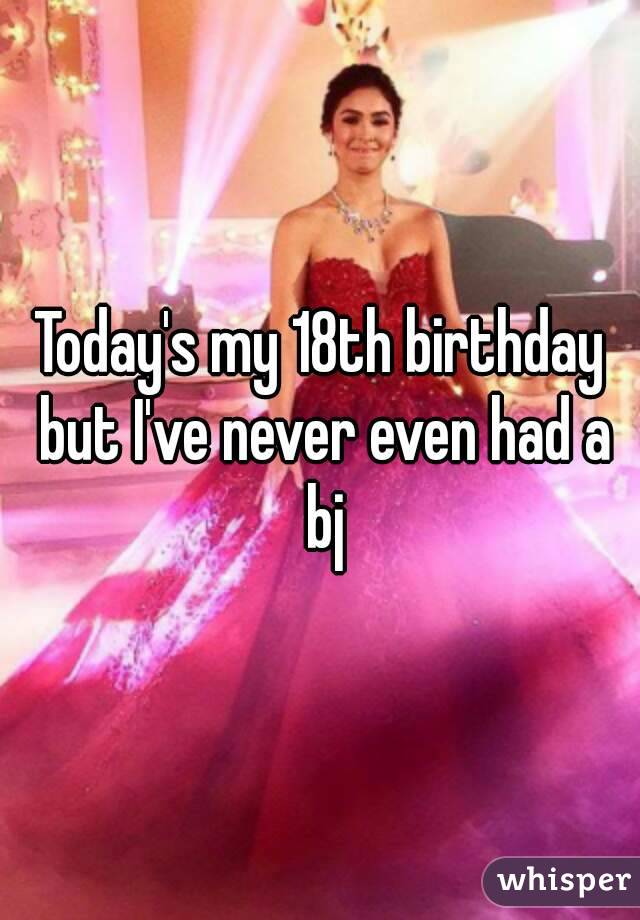 Today's my 18th birthday but I've never even had a bj