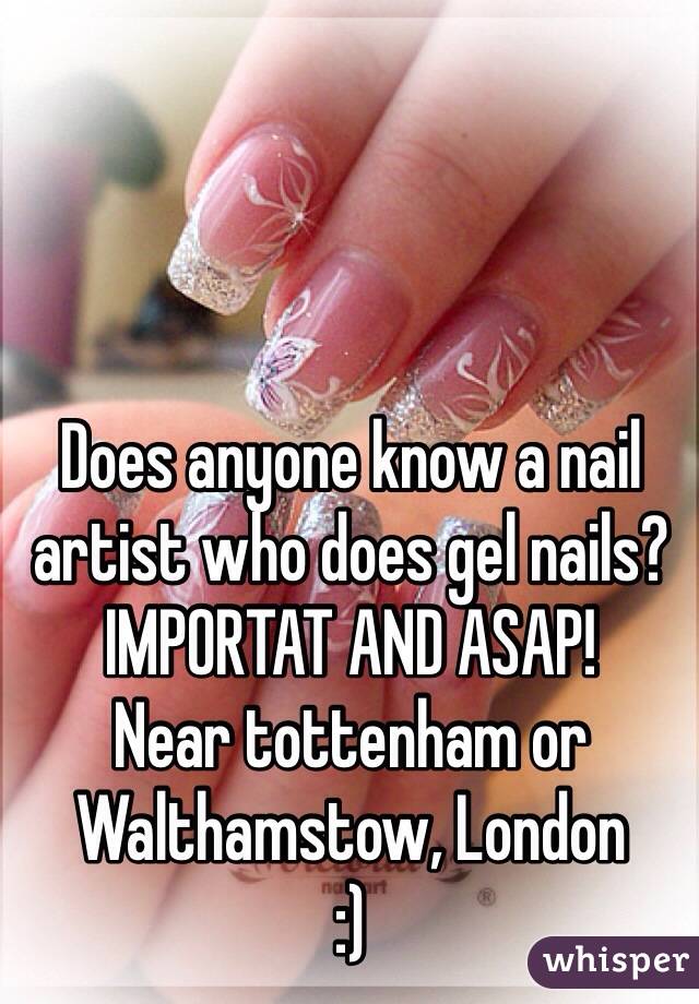 Does anyone know a nail artist who does gel nails? IMPORTAT AND ASAP! 
Near tottenham or Walthamstow, London 
:) 