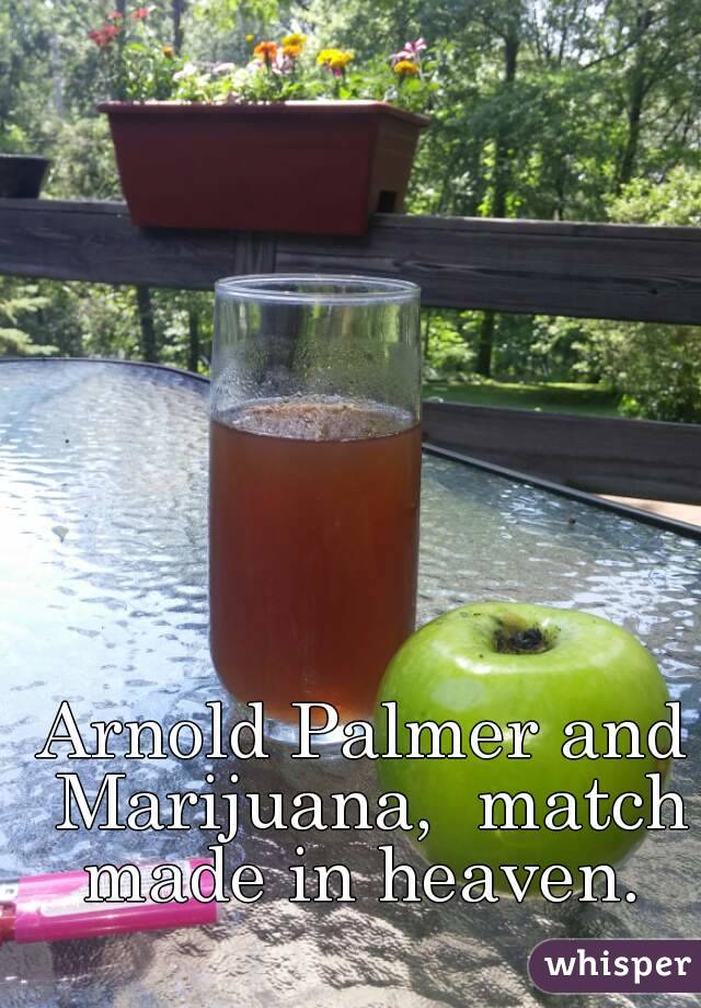Arnold Palmer and Marijuana,  match made in heaven. 