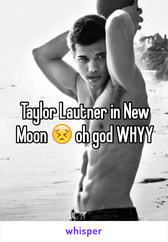Taylor Lautner in New Moon 😣 oh god WHYY
