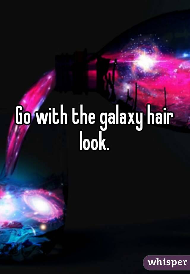 Go with the galaxy hair look. 