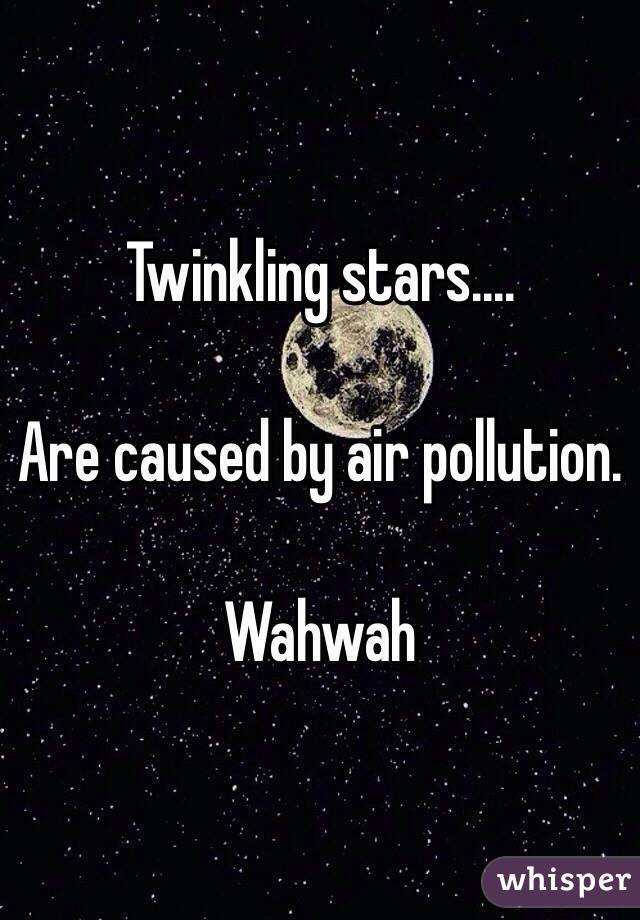 Twinkling stars....

Are caused by air pollution. 

Wahwah