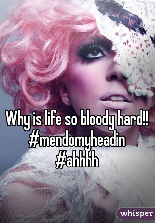 Why is life so bloody hard!! #mendomyheadin
#ahhhh