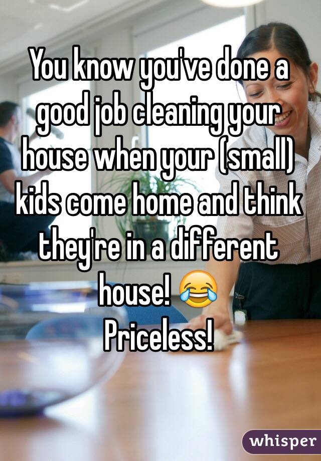 You know you've done a good job cleaning your house when your (small) kids come home and think they're in a different house! 😂
Priceless!
