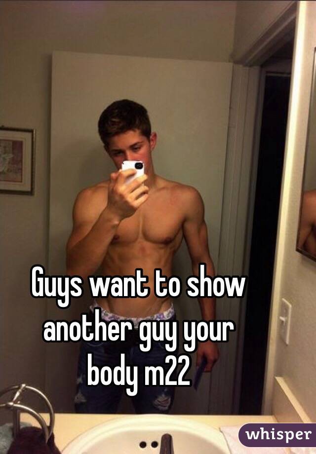 Guys want to show 
another guy your 
body m22