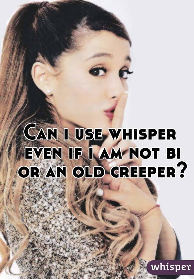Can i use whisper even if i am not bi or an old creeper?