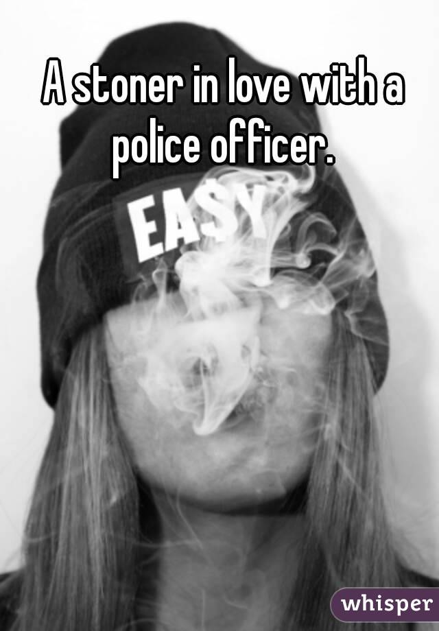 A stoner in love with a police officer. 


