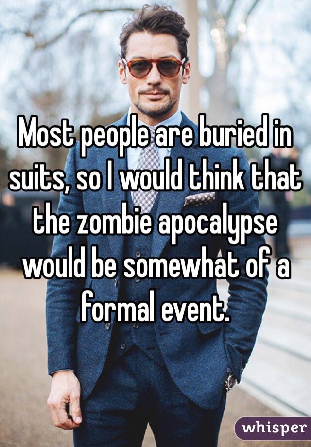 Most people are buried in suits, so I would think that the zombie apocalypse would be somewhat of a formal event.