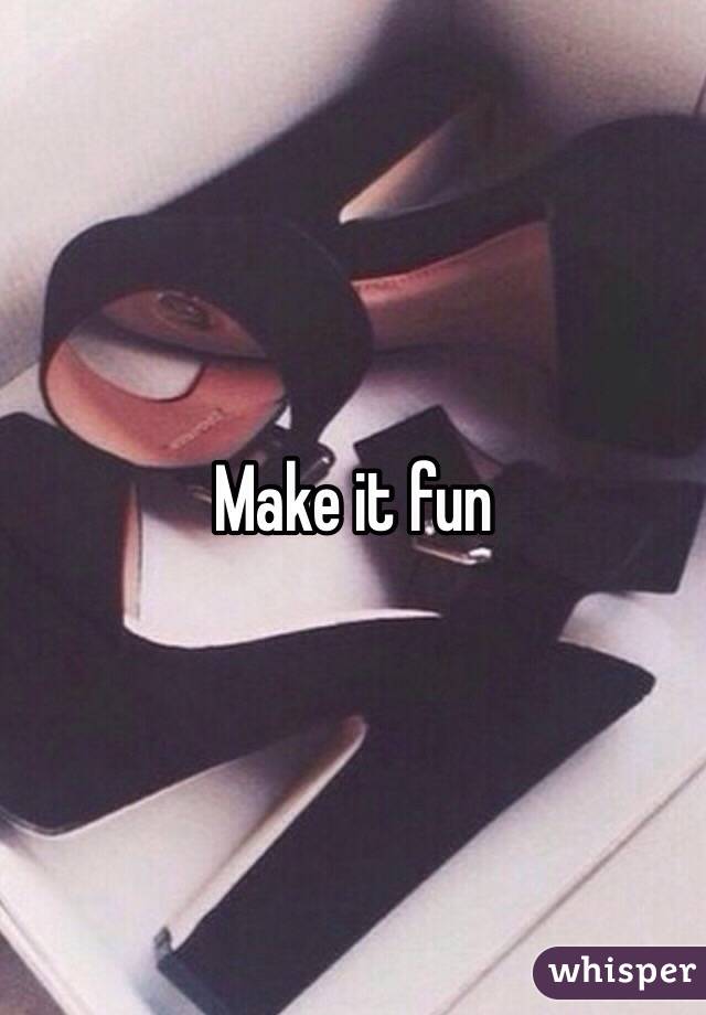 Make it fun 