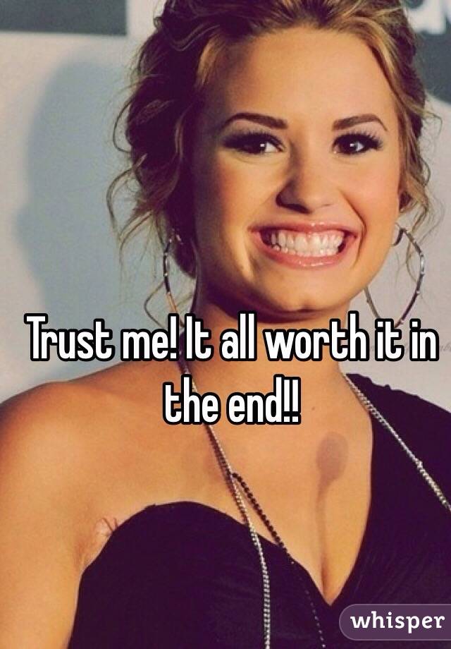 Trust me! It all worth it in the end!! 