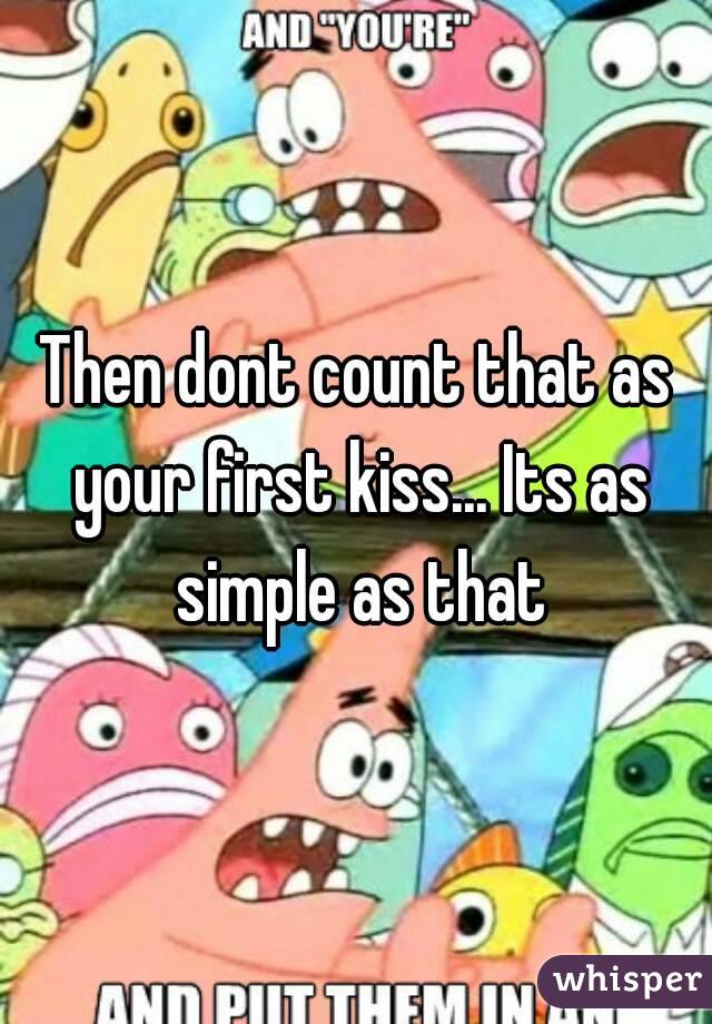 Then dont count that as your first kiss... Its as simple as that