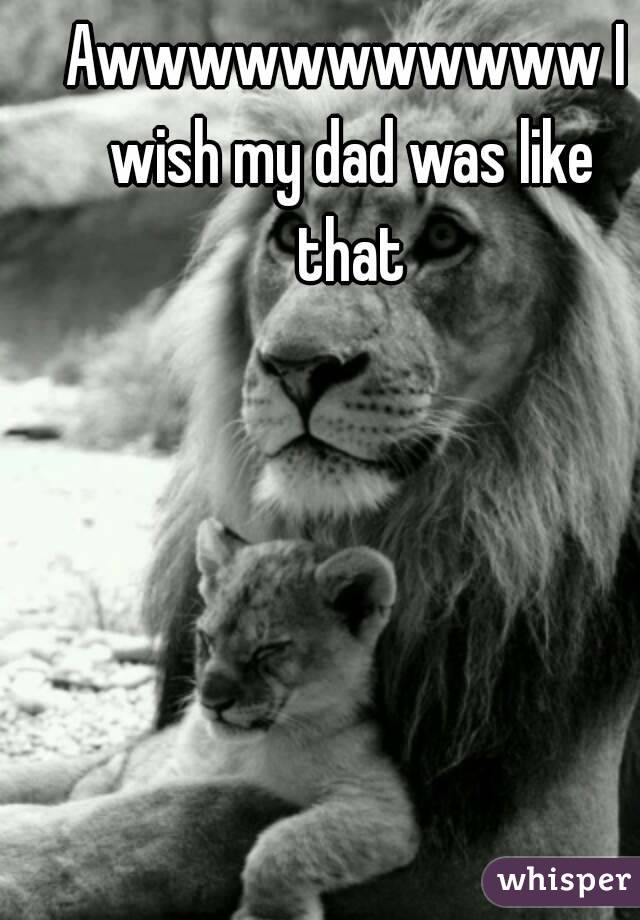 Awwwwwwwwwww I wish my dad was like that