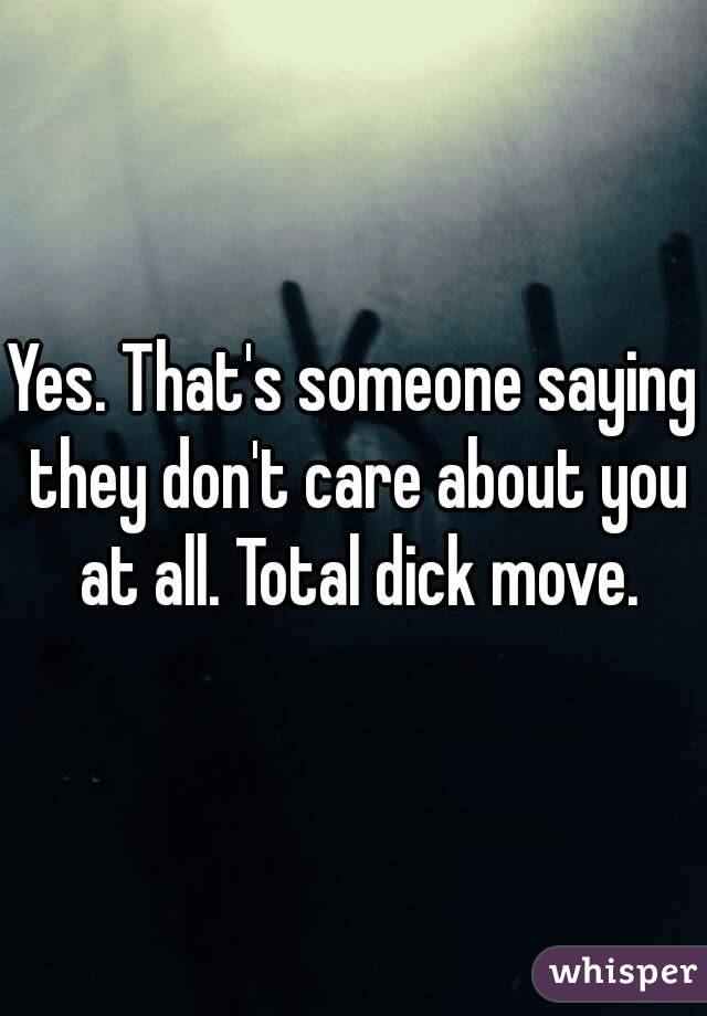 Yes. That's someone saying they don't care about you at all. Total dick move.