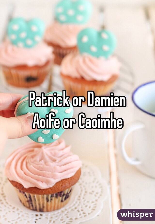 Patrick or Damien
Aoife or Caoimhe