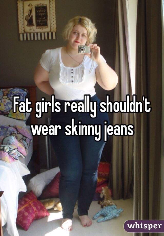 Fat girls really shouldn't wear skinny jeans