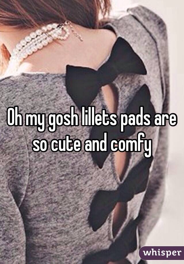 Oh my gosh lillets pads are so cute and comfy