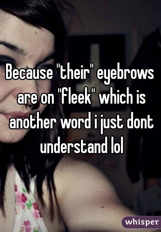 Because "their" eyebrows are on "fleek" which is another word i just dont understand lol