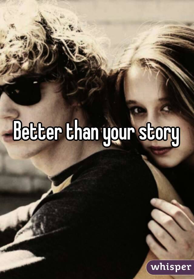 Better than your story