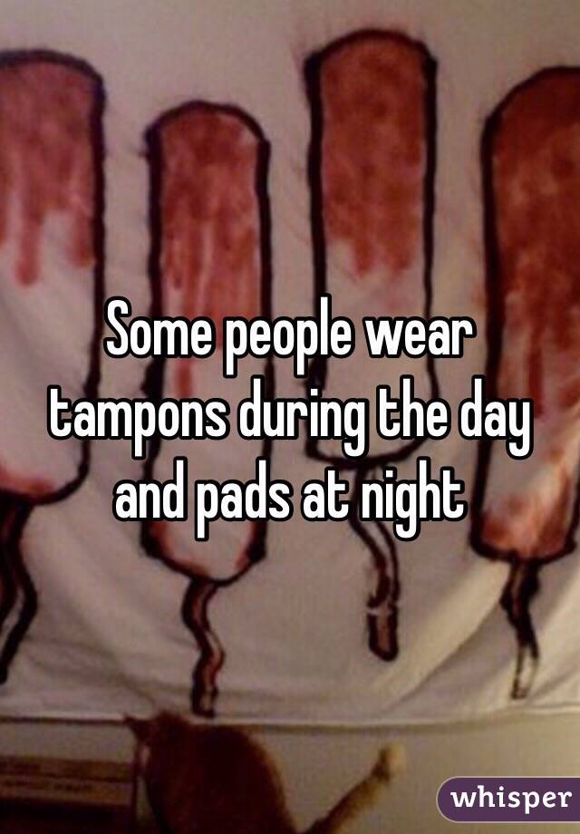 Some people wear tampons during the day and pads at night